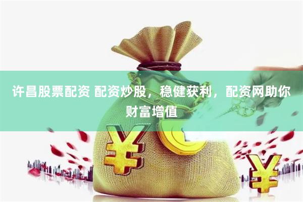 许昌股票配资 配资炒股，稳健获利，配资网助你财富增值