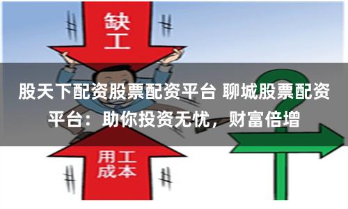 股天下配资股票配资平台 聊城股票配资平台：助你投资无忧，财富倍增