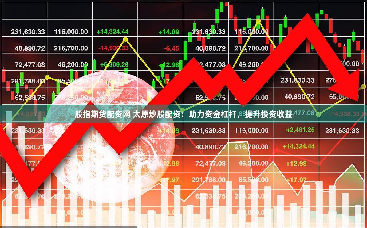 股指期货配资网 太原炒股配资：助力资金杠杆，提升投资收益