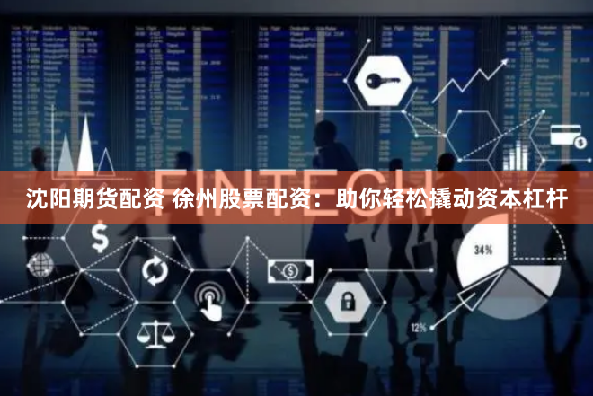 沈阳期货配资 徐州股票配资：助你轻松撬动资本杠杆