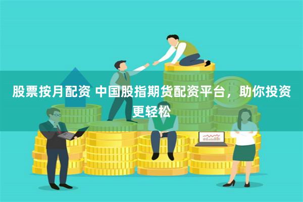 股票按月配资 中国股指期货配资平台，助你投资更轻松