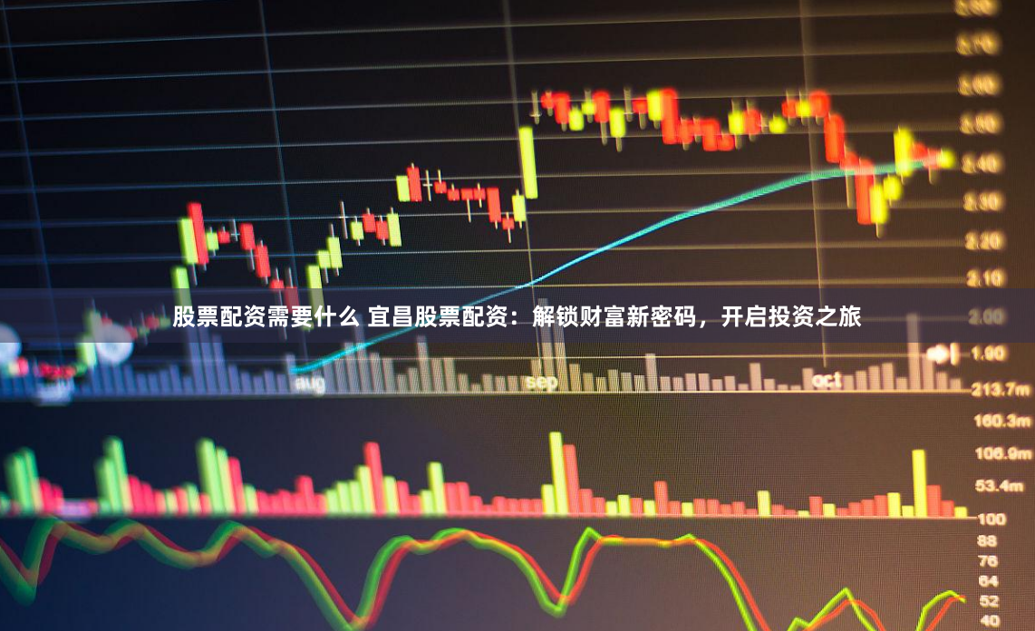 股票配资需要什么 宜昌股票配资：解锁财富新密码，开启投资之旅