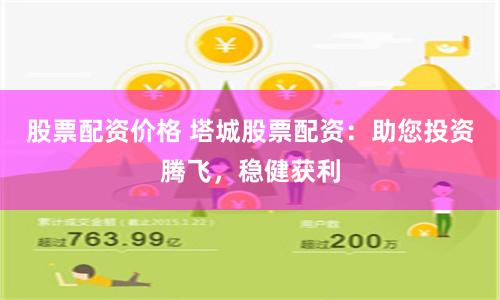 股票配资价格 塔城股票配资：助您投资腾飞，稳健获利