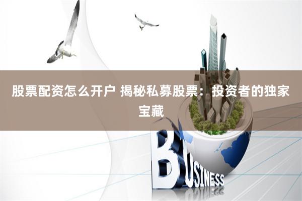 股票配资怎么开户 揭秘私募股票：投资者的独家宝藏