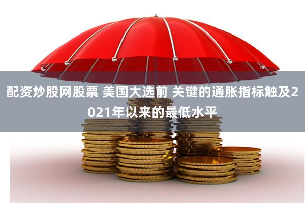 配资炒股网股票 美国大选前 关键的通胀指标触及2021年以来的最低水平