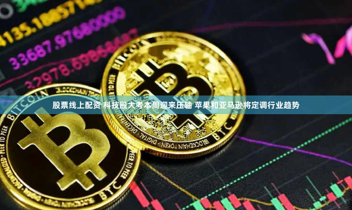 股票线上配资 科技股大考本周迎来压轴 苹果和亚马逊将定调行业趋势