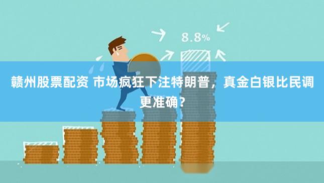 赣州股票配资 市场疯狂下注特朗普，真金白银比民调更准确？