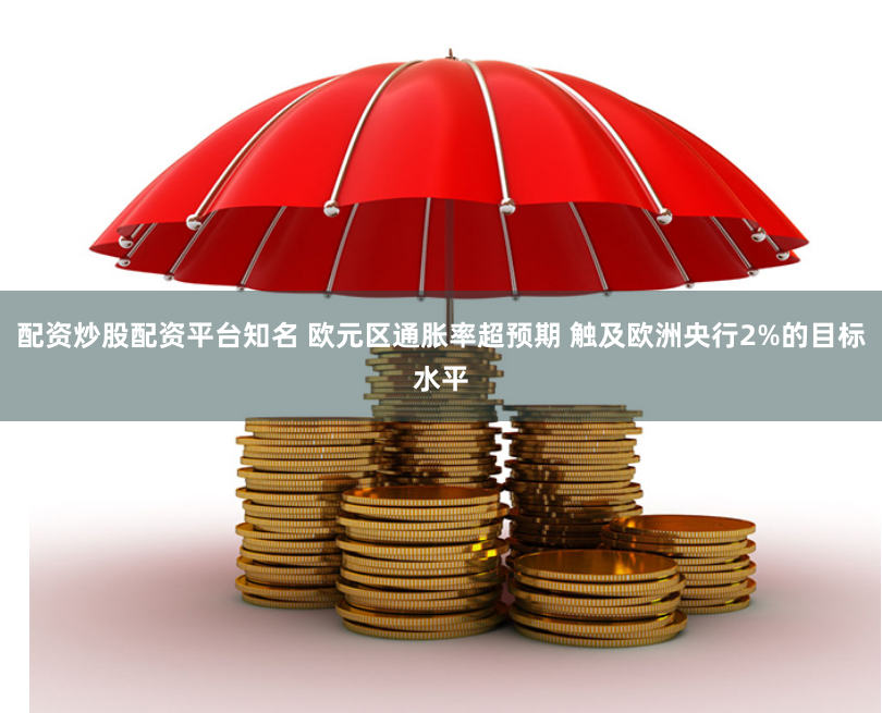 配资炒股配资平台知名 欧元区通胀率超预期 触及欧洲央行2%的目标水平