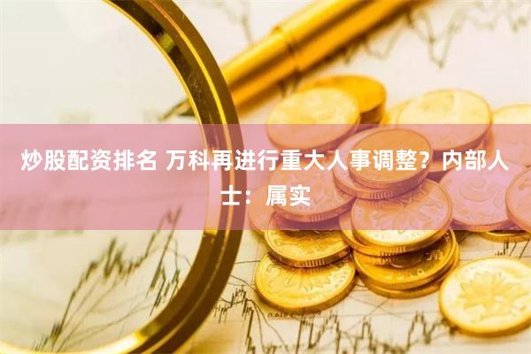 炒股配资排名 万科再进行重大人事调整？内部人士：属实