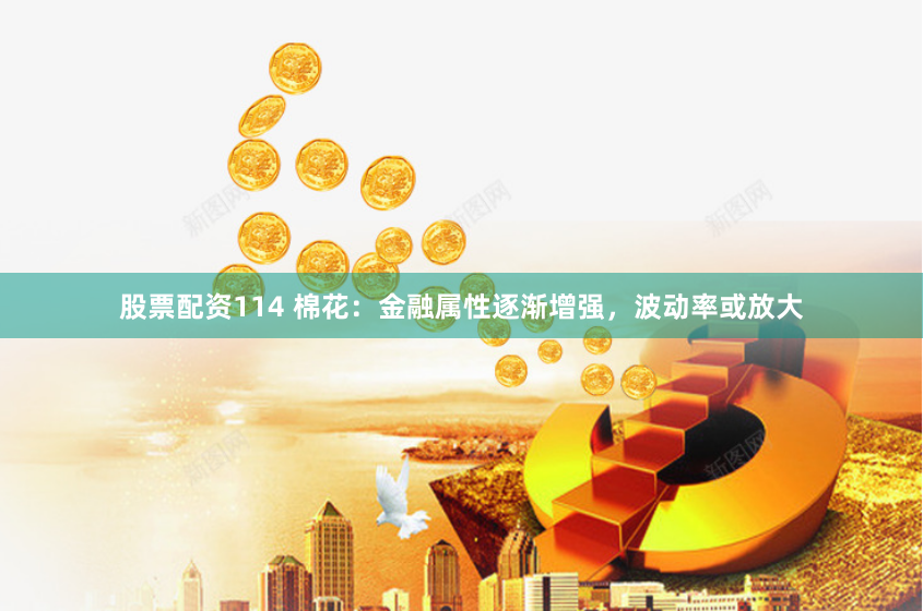 股票配资114 棉花：金融属性逐渐增强，波动率或放大