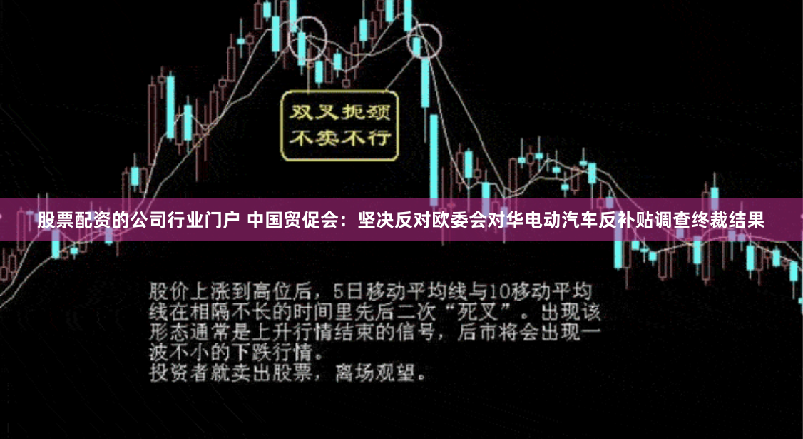 股票配资的公司行业门户 中国贸促会：坚决反对欧委会对华电动汽车反补贴调查终裁结果