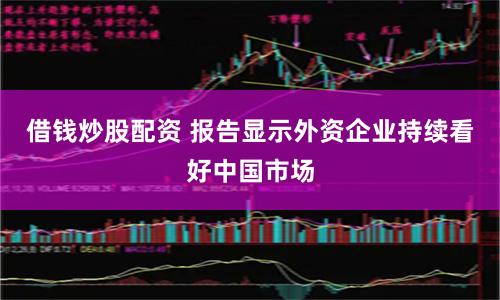 借钱炒股配资 报告显示外资企业持续看好中国市场