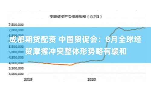 成都期货配资 中国贸促会：8月全球经贸摩擦冲突整体形势略有缓和
