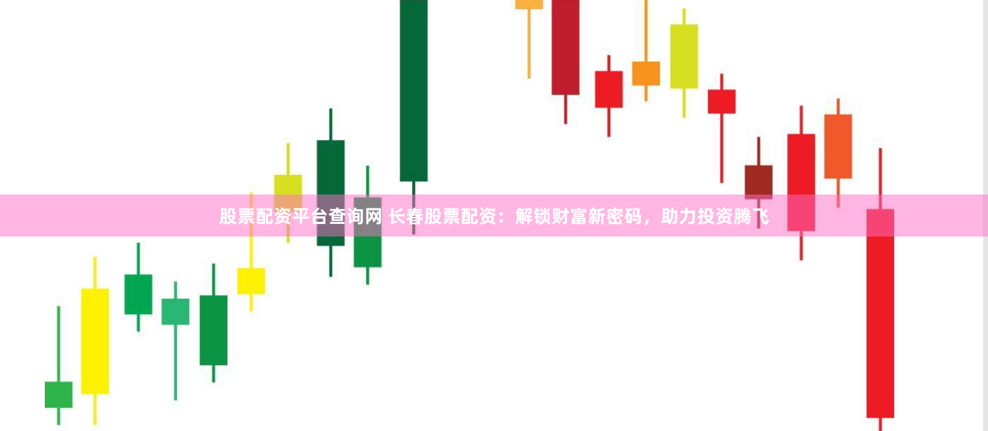 股票配资平台查询网 长春股票配资：解锁财富新密码，助力投资腾飞