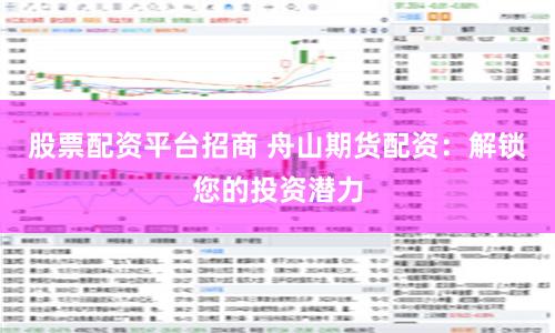 股票配资平台招商 舟山期货配资：解锁您的投资潜力