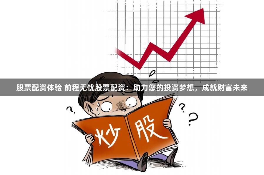 股票配资体验 前程无忧股票配资：助力您的投资梦想，成就财富未来