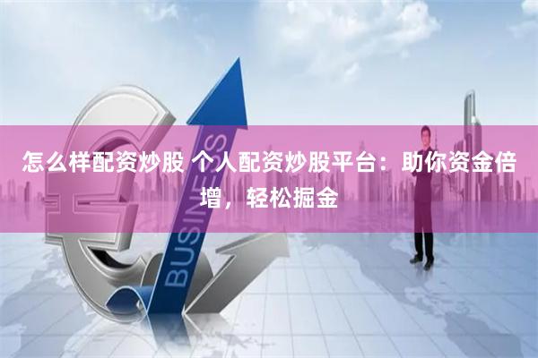 怎么样配资炒股 个人配资炒股平台：助你资金倍增，轻松掘金