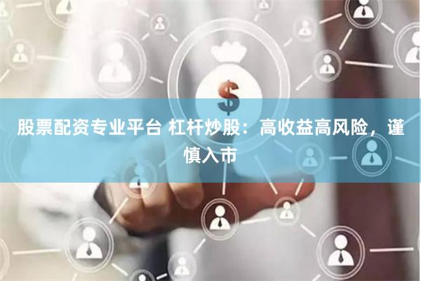 股票配资专业平台 杠杆炒股：高收益高风险，谨慎入市