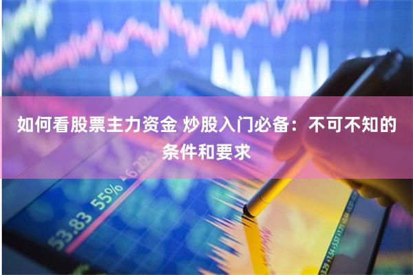 如何看股票主力资金 炒股入门必备：不可不知的条件和要求