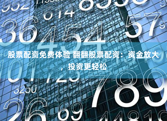 股票配资免费体验 翻翻股票配资：资金放大，投资更轻松