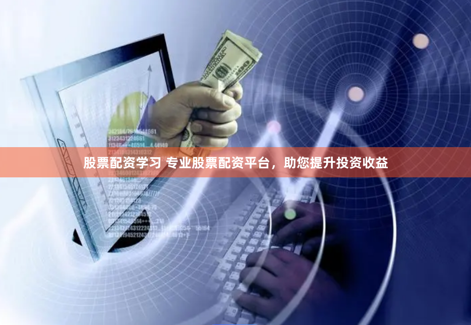 股票配资学习 专业股票配资平台，助您提升投资收益