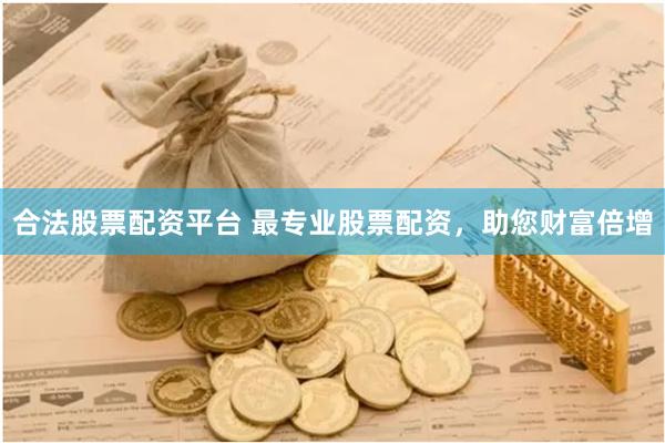 合法股票配资平台 最专业股票配资，助您财富倍增