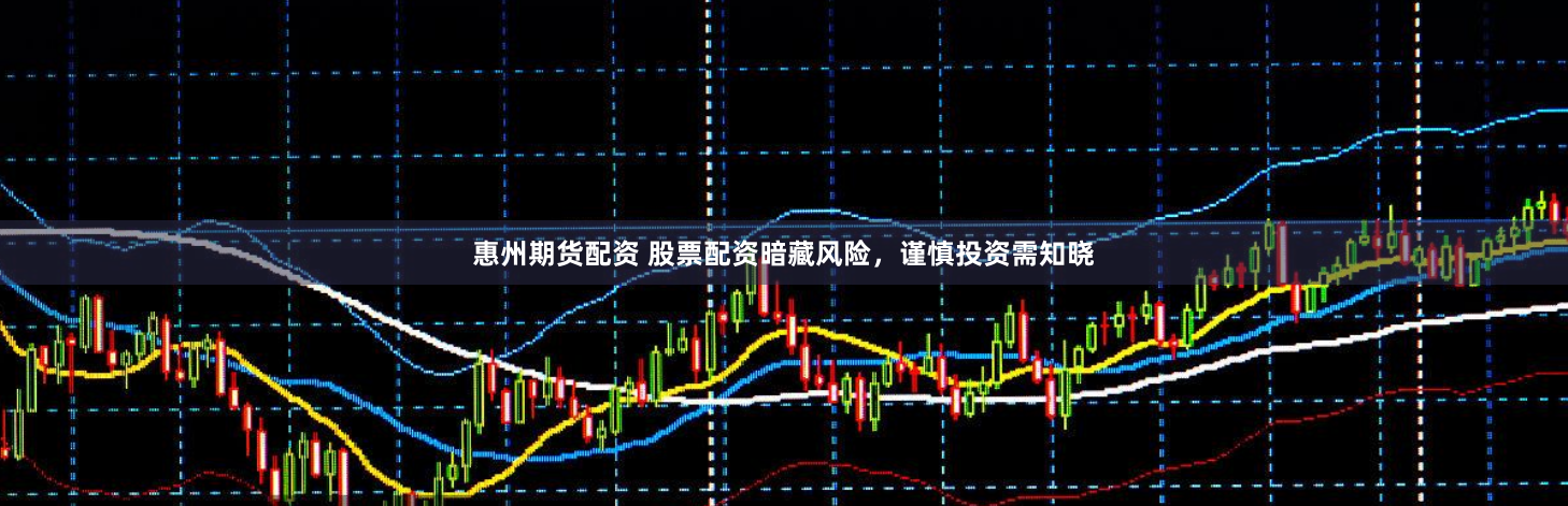 惠州期货配资 股票配资暗藏风险，谨慎投资需知晓