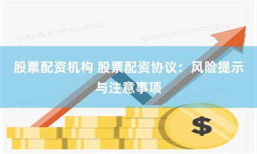 股票配资机构 股票配资协议：风险提示与注意事项