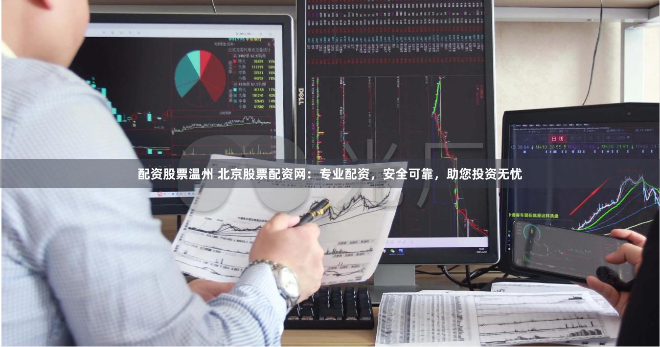 配资股票温州 北京股票配资网：专业配资，安全可靠，助您投资无忧