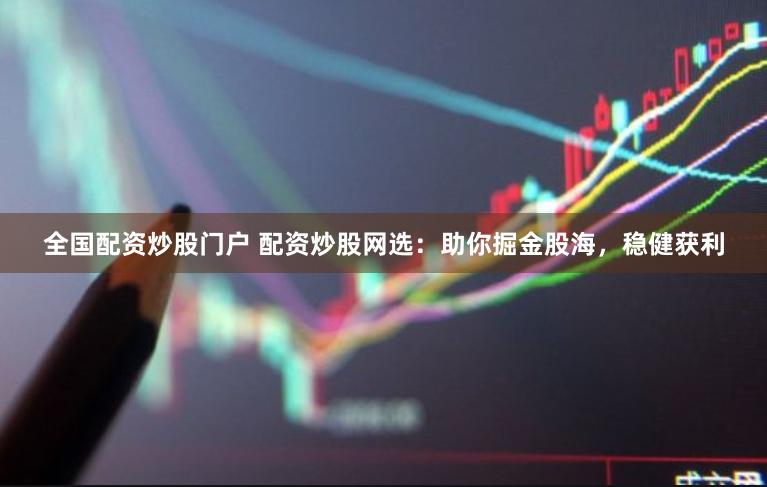 全国配资炒股门户 配资炒股网选：助你掘金股海，稳健获利