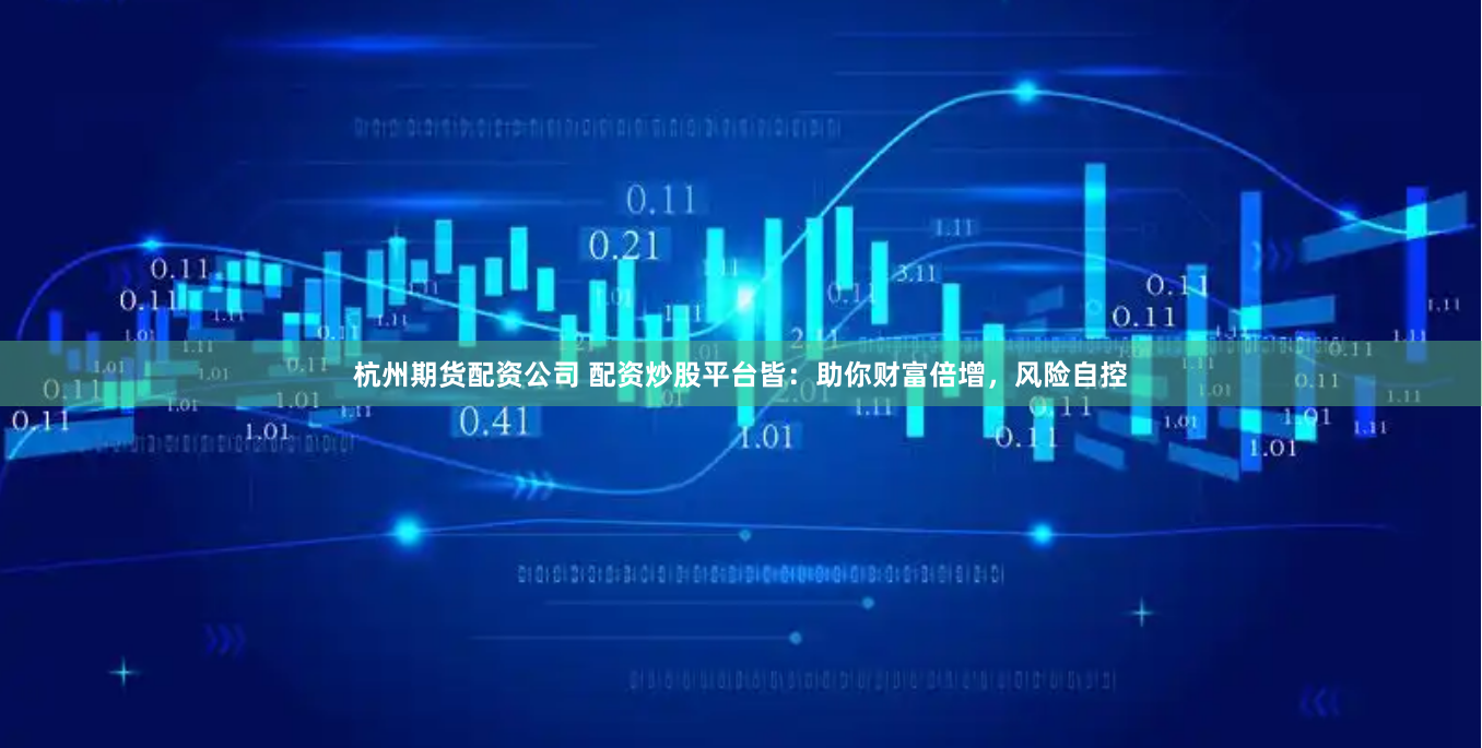杭州期货配资公司 配资炒股平台皆：助你财富倍增，风险自控