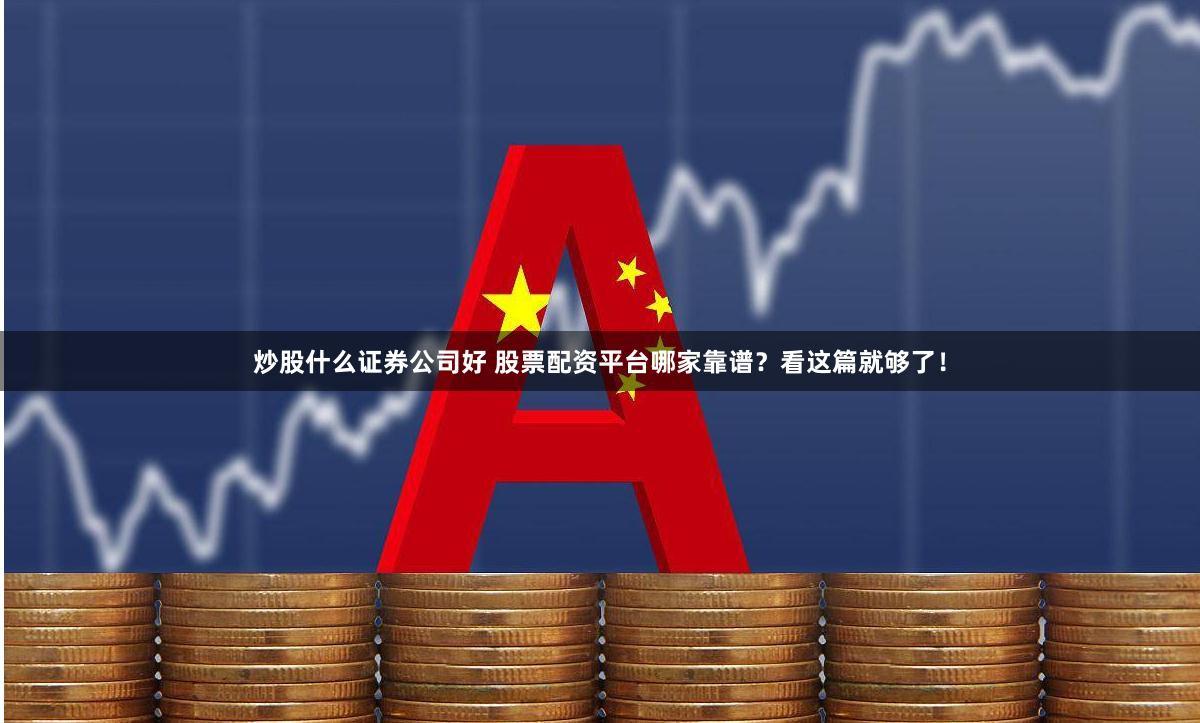炒股什么证券公司好 股票配资平台哪家靠谱？看这篇就够了！