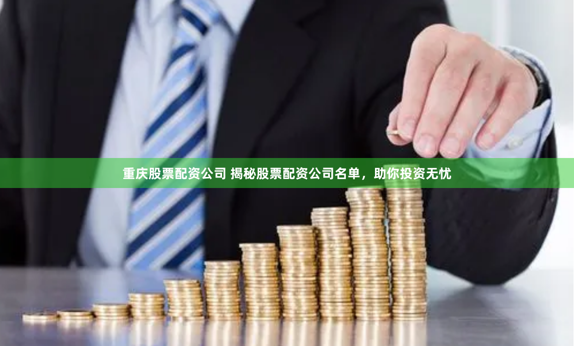 重庆股票配资公司 揭秘股票配资公司名单，助你投资无忧