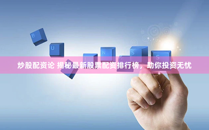 炒股配资论 揭秘最新股票配资排行榜，助你投资无忧