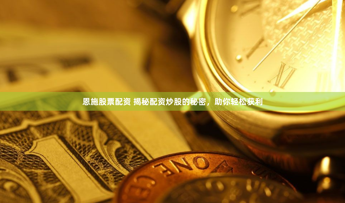 恩施股票配资 揭秘配资炒股的秘密，助你轻松获利