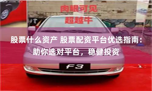 股票什么资产 股票配资平台优选指南：助你选对平台，稳健投资
