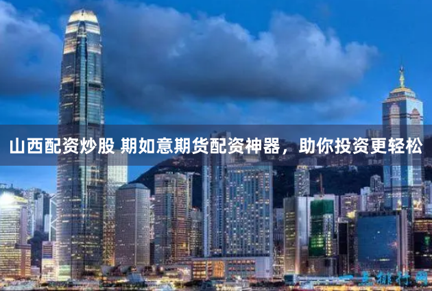 山西配资炒股 期如意期货配资神器，助你投资更轻松