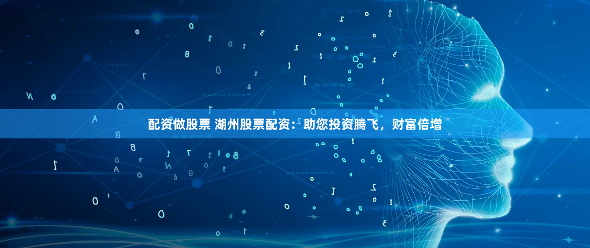 配资做股票 湖州股票配资：助您投资腾飞，财富倍增