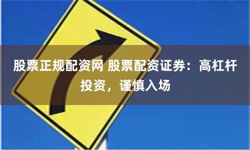 股票正规配资网 股票配资证券：高杠杆投资，谨慎入场