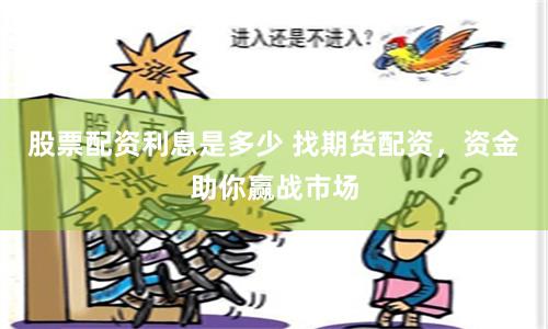 股票配资利息是多少 找期货配资，资金助你赢战市场