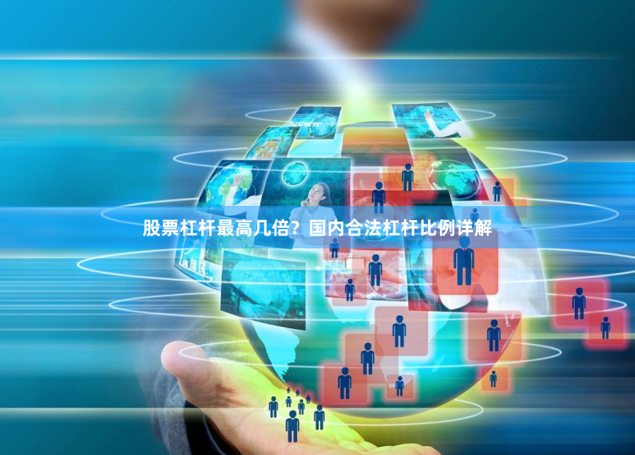 股票杠杆最高几倍？国内合法杠杆比例详解
