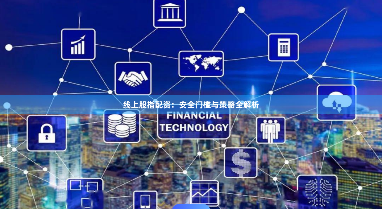 线上股指配资：安全门槛与策略全解析