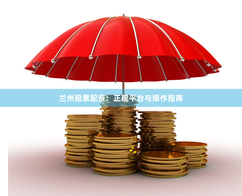 兰州股票配资：正规平台与操作指南