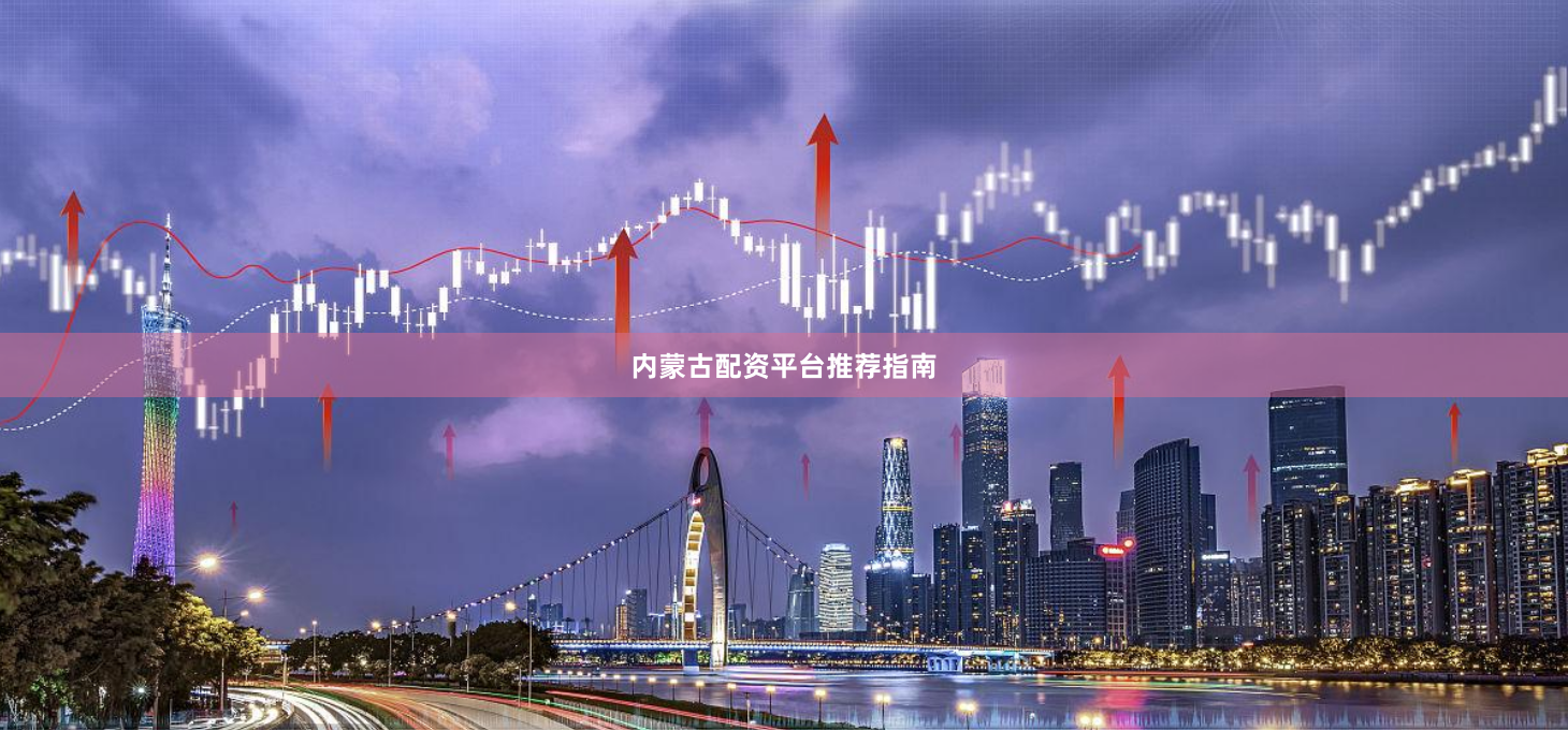 内蒙古配资平台推荐指南