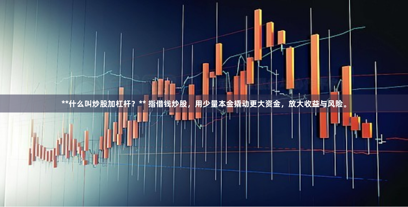 **什么叫炒股加杠杆？** 指借钱炒股，用少量本金撬动更大资金，放大收益与风险。