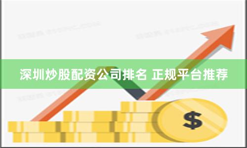 深圳炒股配资公司排名 正规平台推荐