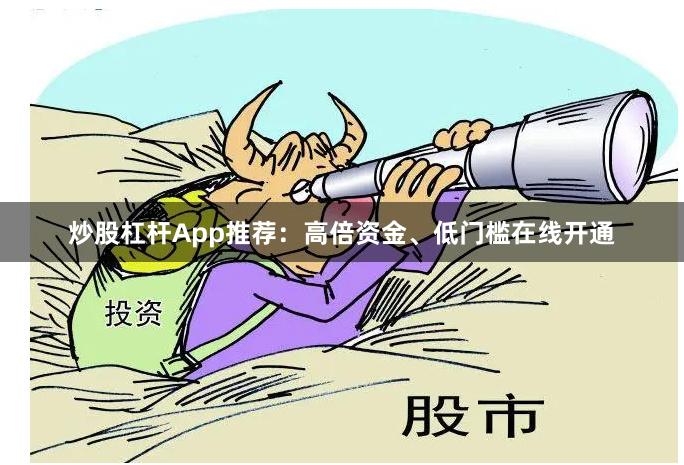 炒股杠杆App推荐:高倍资金、低门槛在线开通