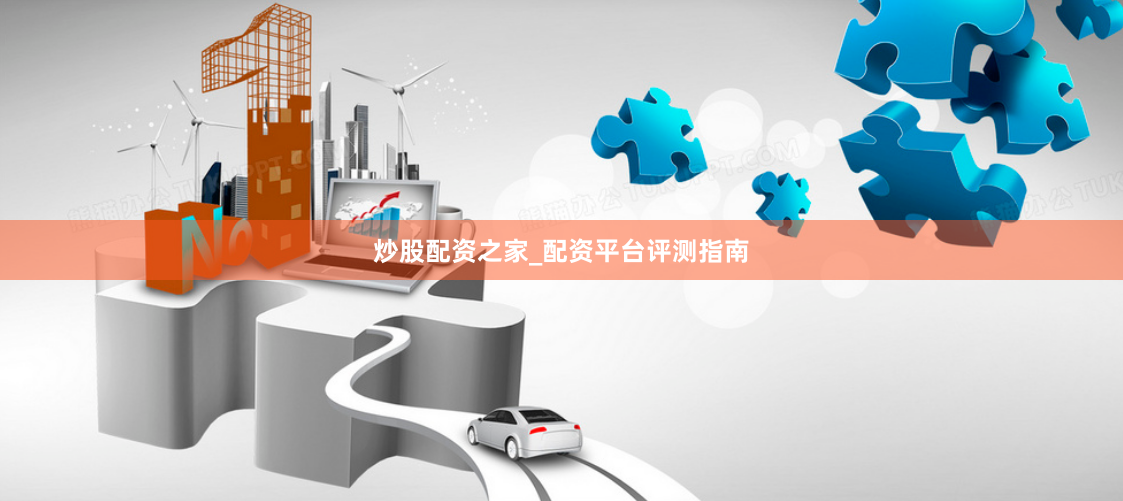 炒股配资之家_配资平台评测指南
