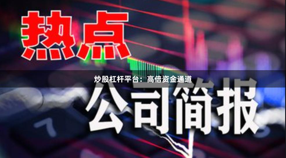 炒股杠杆平台：高倍资金通道