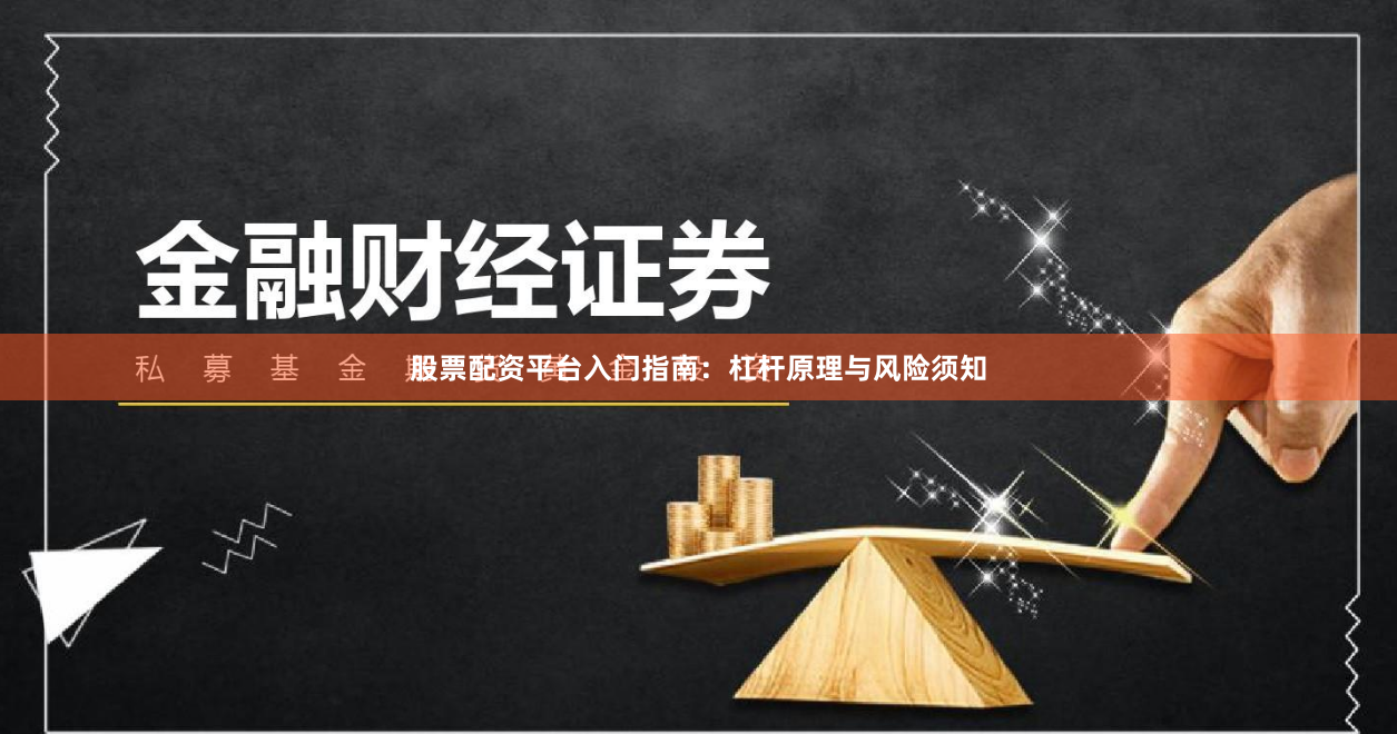 股票配资平台入门指南：杠杆原理与风险须知